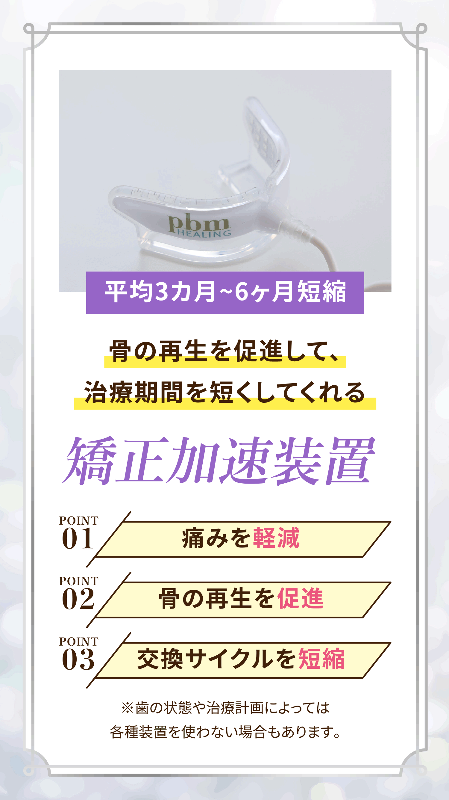 骨の再生を促進して、治療期間を短くしてくれる矯正加速装置